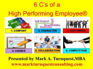 6 C’s of a
High Performing Employee®
Presented by Mark A. Turnquest,MBA
www.markturnquestconsulting.com
 