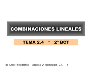 @ Angel Prieto Benito Apuntes 2º Bachillerato C.T. 1
COMBINACIONES LINEALES
TEMA 2.4 * 2º BCT
 