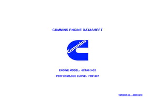 CUMMINS ENGINE DATASHEET




   ENGINE MODEL：6CTA8.3-G2

 PERFORMANCE CURVE：FR91407




                             VERSION 02   2005/12/18
 