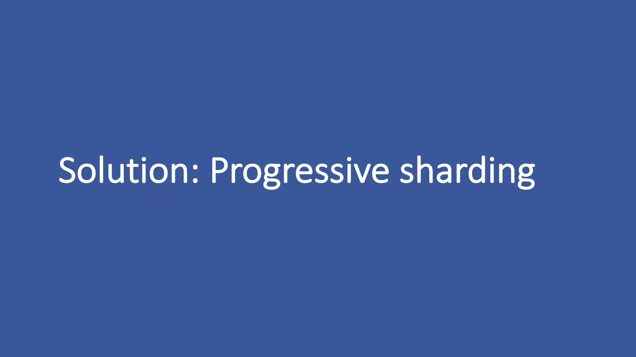 Solution:	Progressive	sharding
 