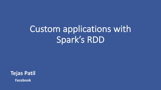Custom	applications	with	
Spark’s	RDD
Tejas	Patil
Facebook
 