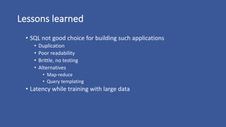 Lessons	learned
• SQL	not	good	choice	for	building	such	applications
• Duplication
• Poor	readability
• Brittle,	no	testin...