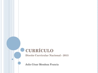 CURRÍCULO
Diseño Curricular Nacional - 2013
Julio César Mendoza Francia
 