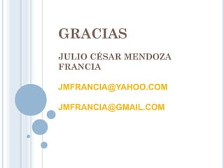 GRACIAS
JULIO CÉSAR MENDOZA
FRANCIA
JMFRANCIA@YAHOO.COM
JMFRANCIA@GMAIL.COM
 