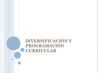 DIVERSIFICACIÓN Y
PROGRAMACIÓN
CURRICULAR
 