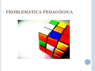 PROBLEMÁTICA PEDAGÓGICA
 