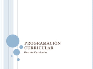 PROGRAMACIÓN
CURRICULAR
Gestión Curricular
 