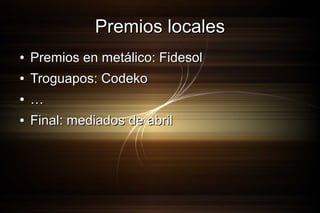Premios locales
●

Premios en metálico: Fidesol

●

Troguapos: Codeko

●

…

●

Final: mediados de abril

 