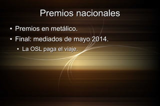 Premios nacionales
●

Premios en metálico.

●

Final: mediados de mayo 2014.
●

La OSL paga el viaje.

 