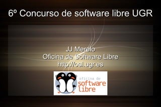 6º Concurso de software libre UGR

JJ Merelo
Oficina de Software Libre
http://osl.ugr.es

 