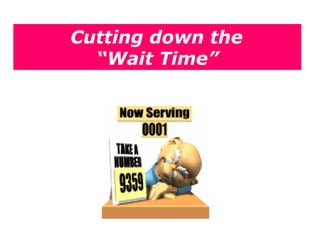 Cutting down the  “ Wait Time” 