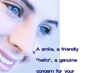 A smile, a friendly "hello", a genuine concern for your customers' needs is what Customer Service is all about. No special training is required, just be nice! 