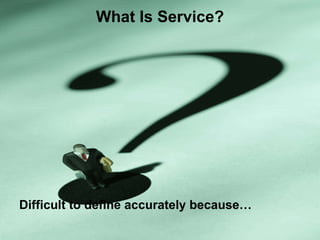 What Is Service? Difficult to define accurately because… 