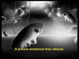 It is more emotional than rational. 