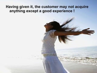 Having given it, the customer may not acquire anything except a good experience ! 