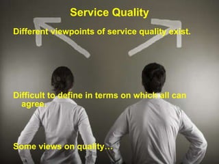 Service Quality Different viewpoints of service quality exist. Difficult to define in terms on which all can agree. Some views on quality… 