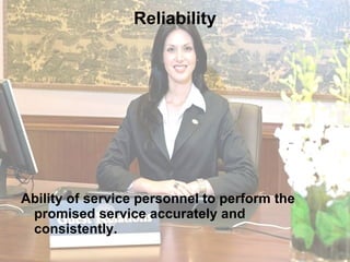 Reliability Ability of service personnel to perform the promised service accurately and consistently.  
