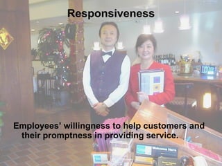 Responsiveness Employees’ willingness to help customers and their promptness in providing service. 