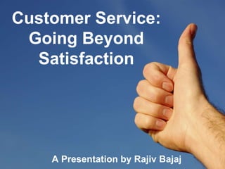 Customer Service: Going Beyond Satisfaction A Presentation by Rajiv Bajaj 