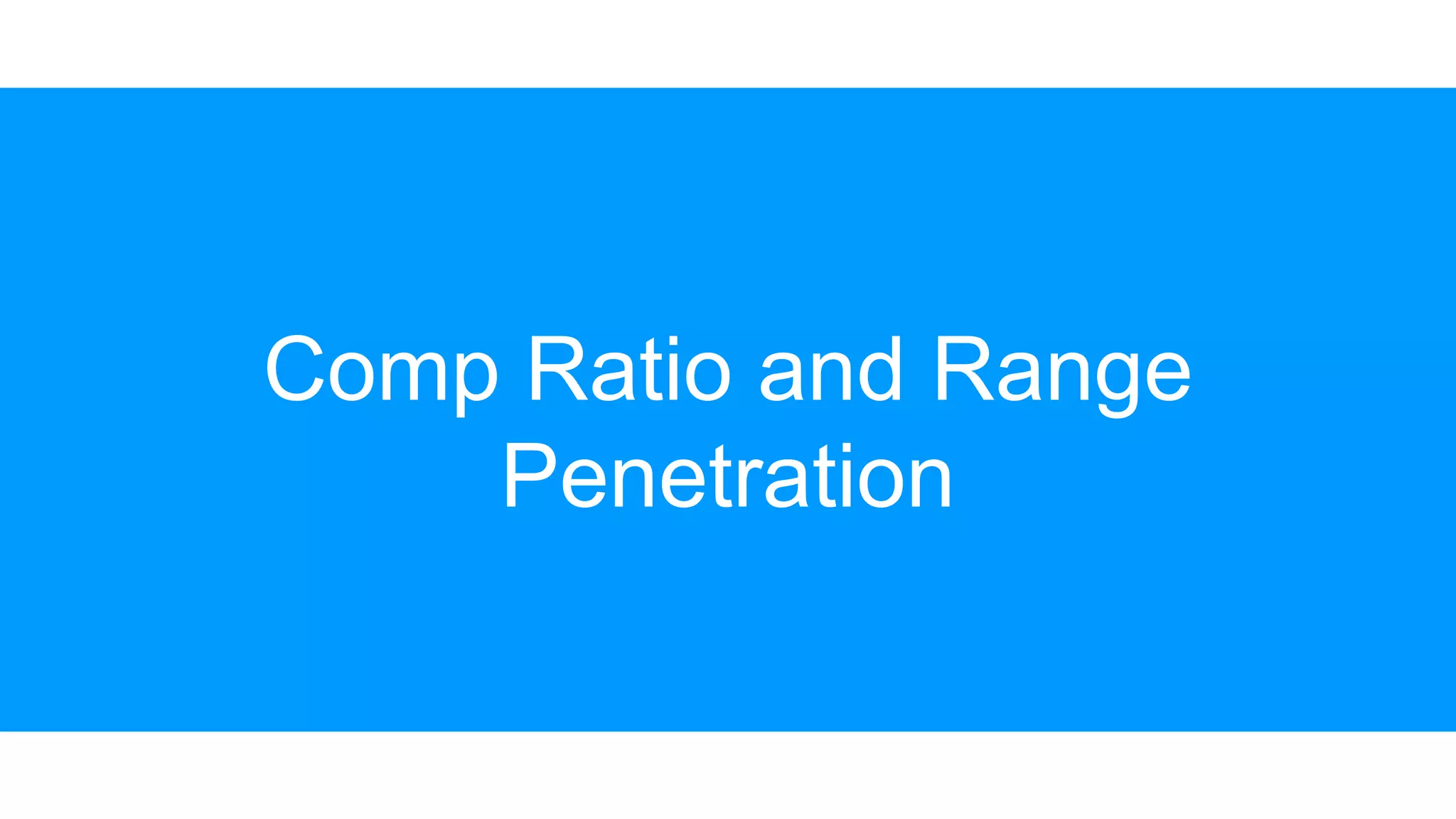 Comp Ratio and Range
Penetration
 