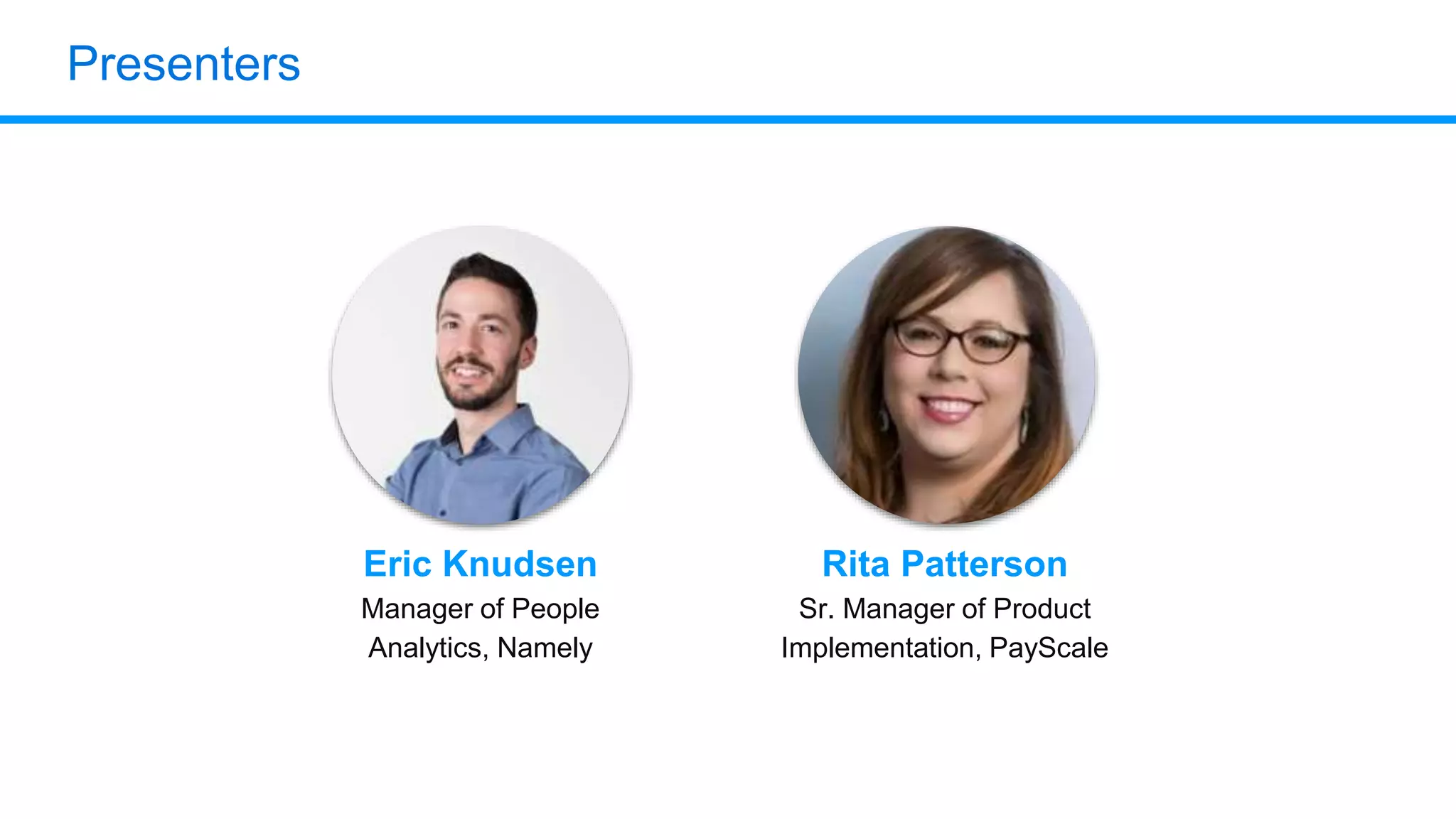 Presenters
Eric Knudsen
Manager of People
Analytics, Namely
Rita Patterson
Sr. Manager of Product
Implementation, PayScale
 