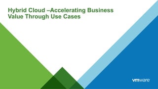 Hybrid Cloud –Accelerating Business
Value Through Use Cases
 