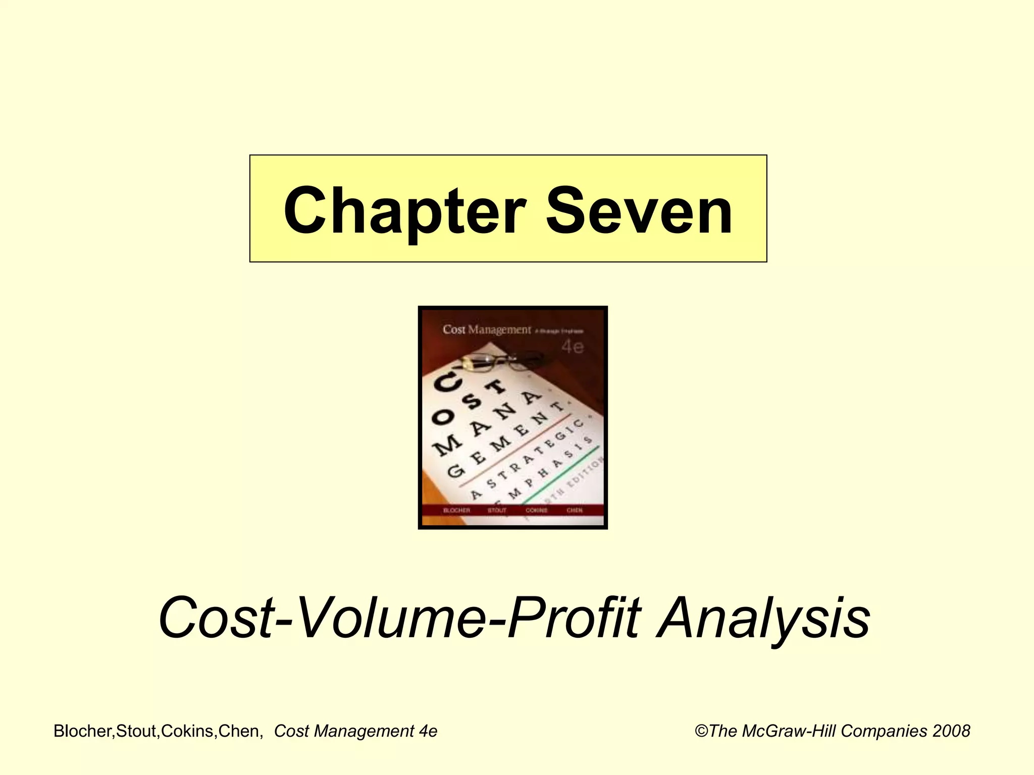 Blocher,Stout,Cokins,Chen, Cost Management 4e ©The McGraw-Hill Companies 2008
Cost-Volume-Profit Analysis
Chapter Seven
 