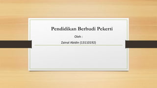 Pendidikan Berbudi Pekerti
Oleh :
Zainal Abidin (13110192)
 