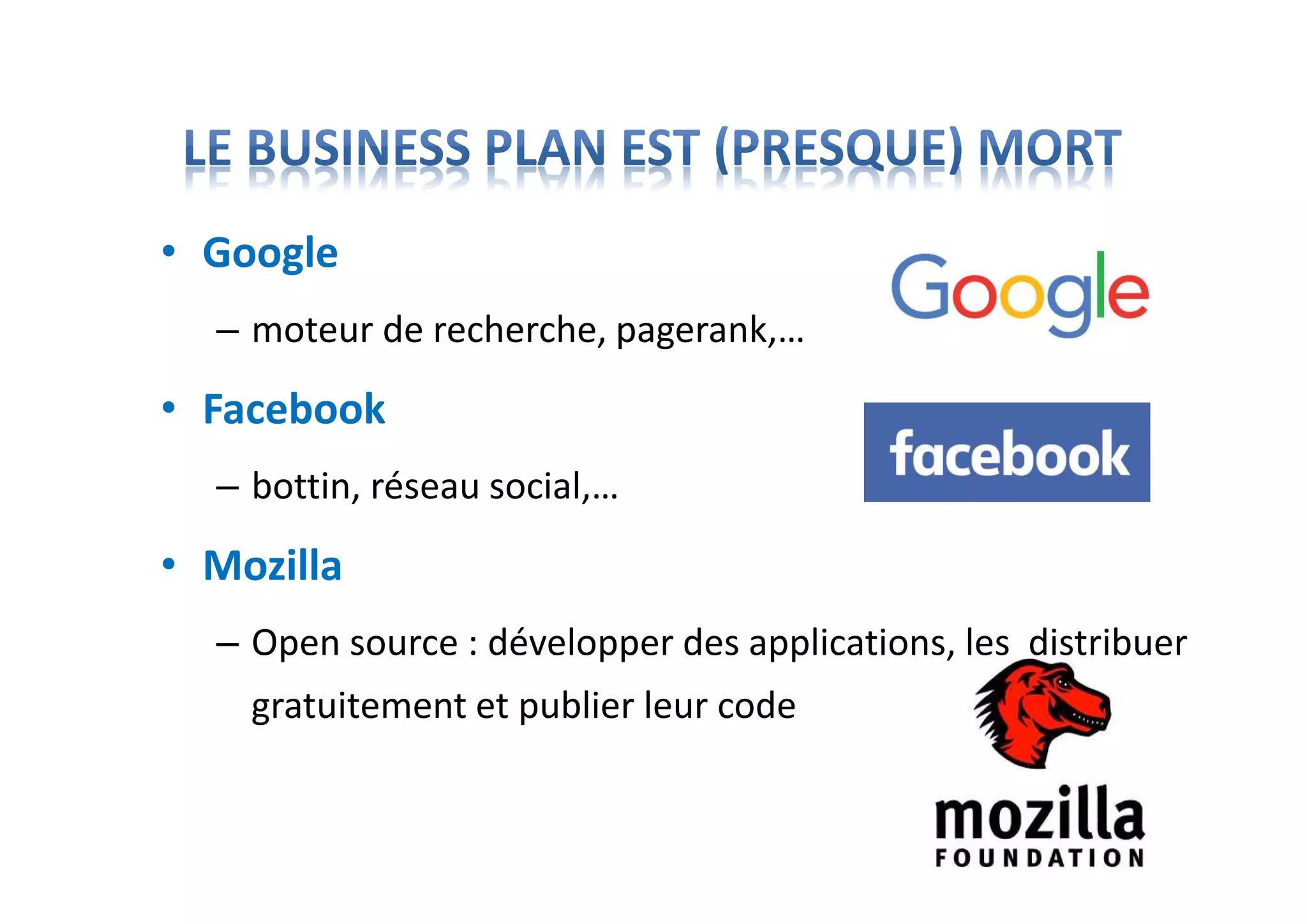 • Google
– moteur de recherche, pagerank,…
• Facebook
– bottin, réseau social,…
• Mozilla
– Open source : développer des applications, les distribuer
gratuitement et publier leur code
 