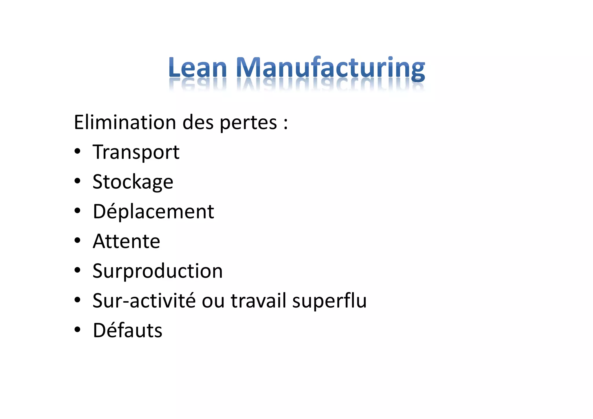 Elimination des pertes :
• Transport
• Stockage
• Déplacement
• Attente
• Surproduction
• Sur-activité ou travail superflu
• Défauts
 