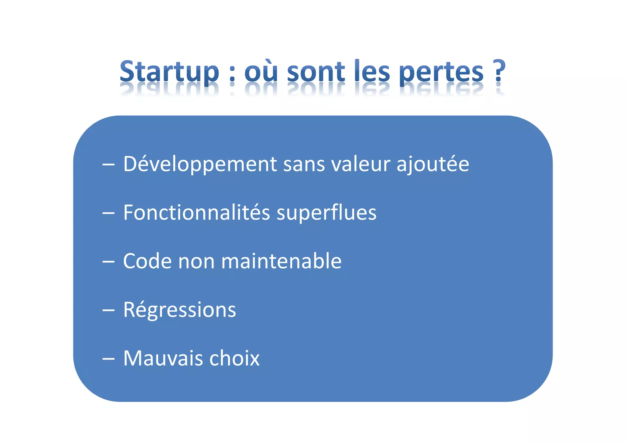 – Développement sans valeur ajoutée
– Fonctionnalités superflues
– Code non maintenable
– Régressions
– Mauvais choix
 