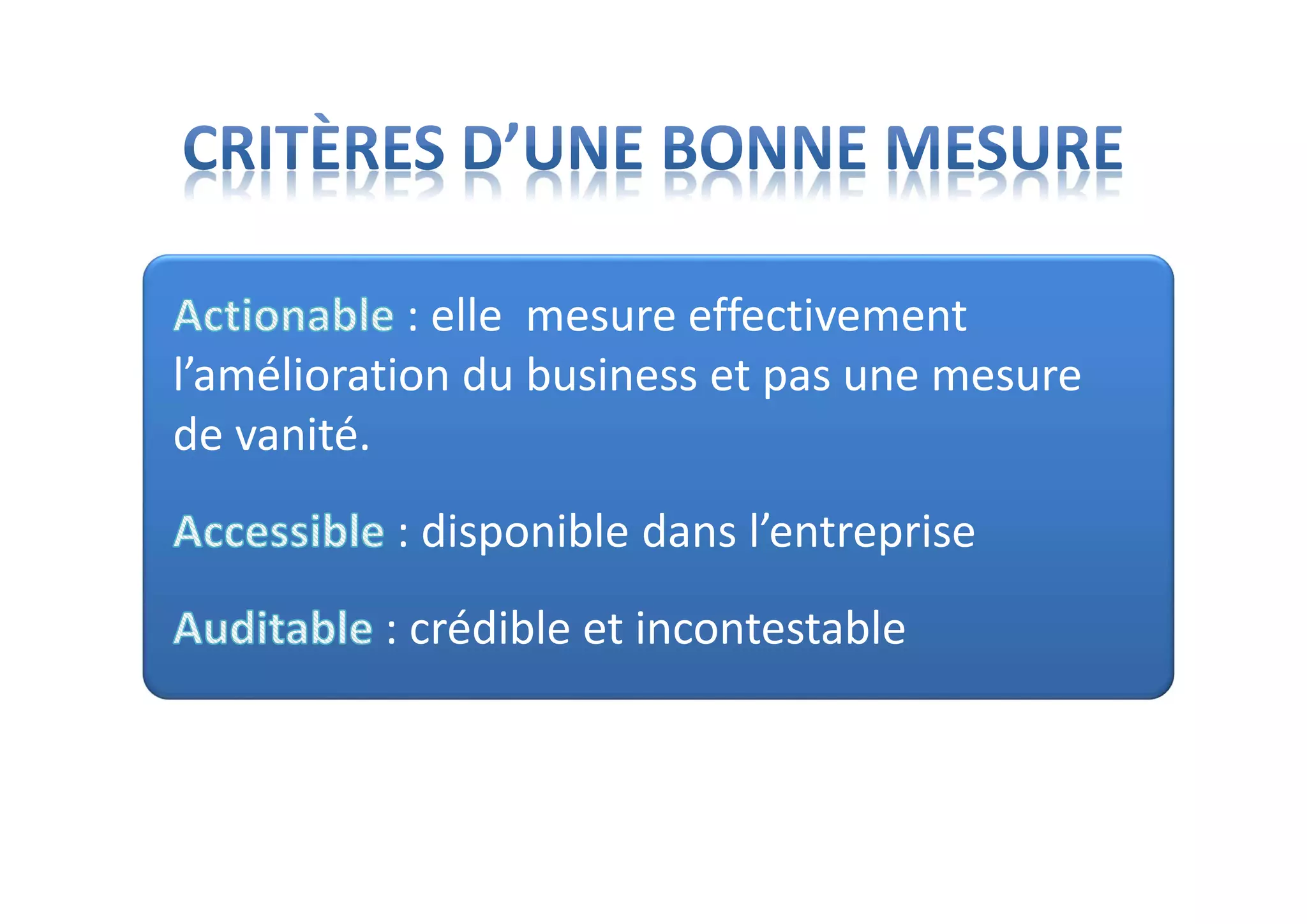 : elle mesure effectivement
l’amélioration du business et pas une mesure
de vanité.
: disponible dans l’entreprise
: crédible et incontestable
 