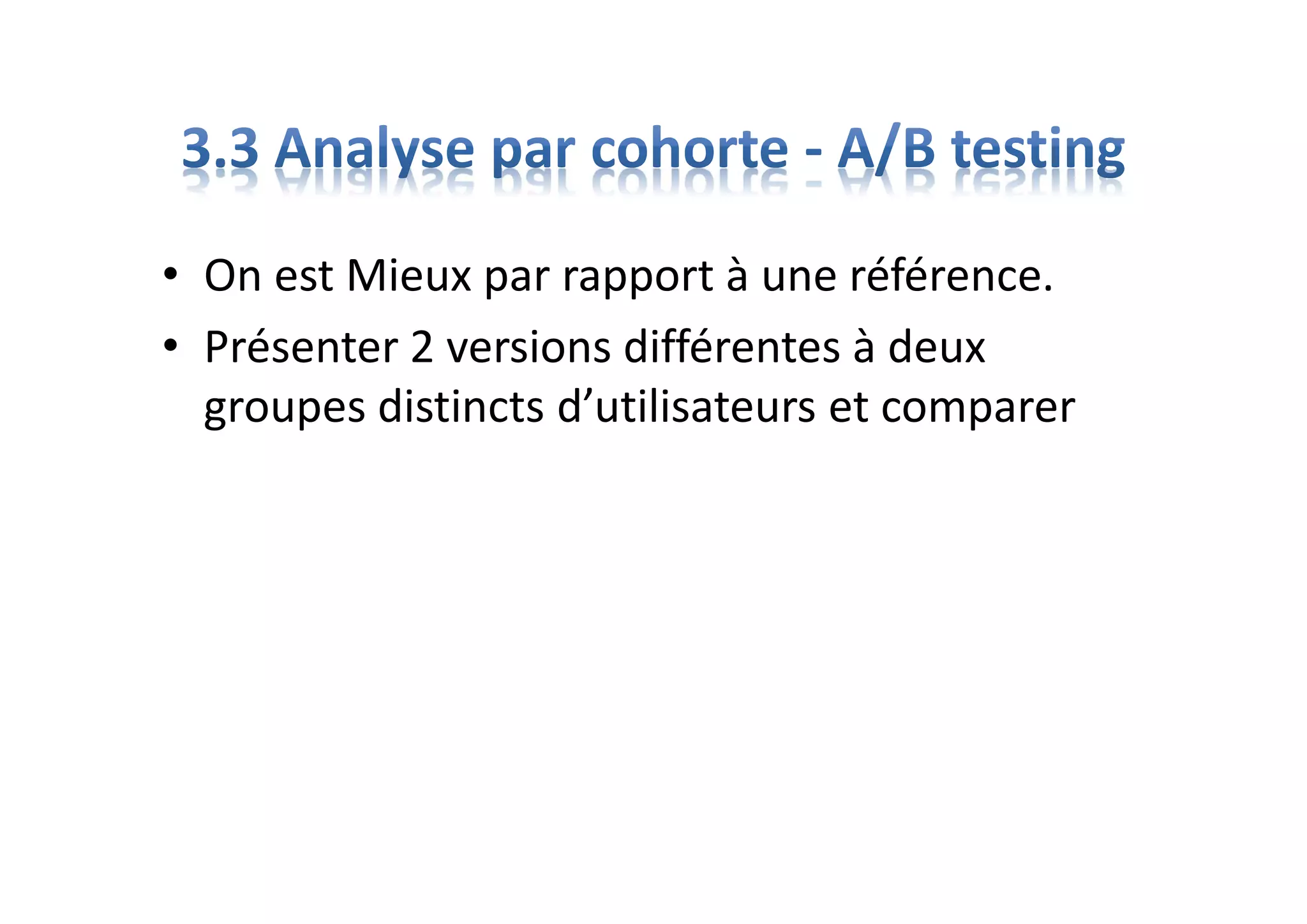 • On est Mieux par rapport à une référence.
• Présenter 2 versions différentes à deux
groupes distincts d’utilisateurs et comparer
 