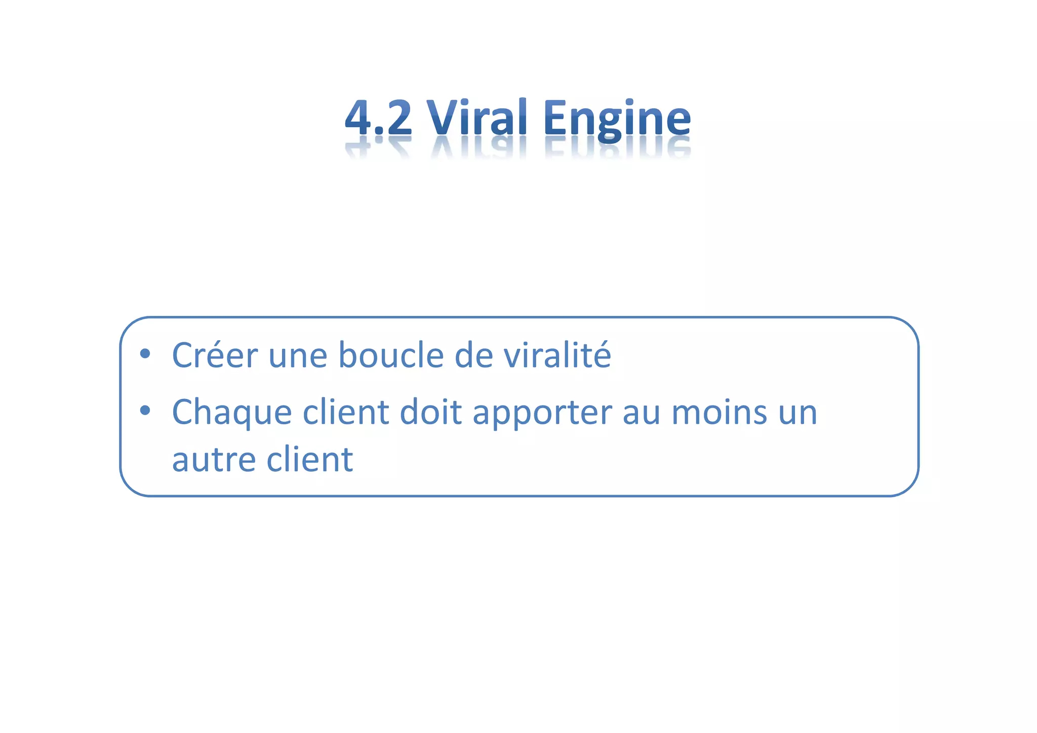 • Créer une boucle de viralité
• Chaque client doit apporter au moins un
autre client
 