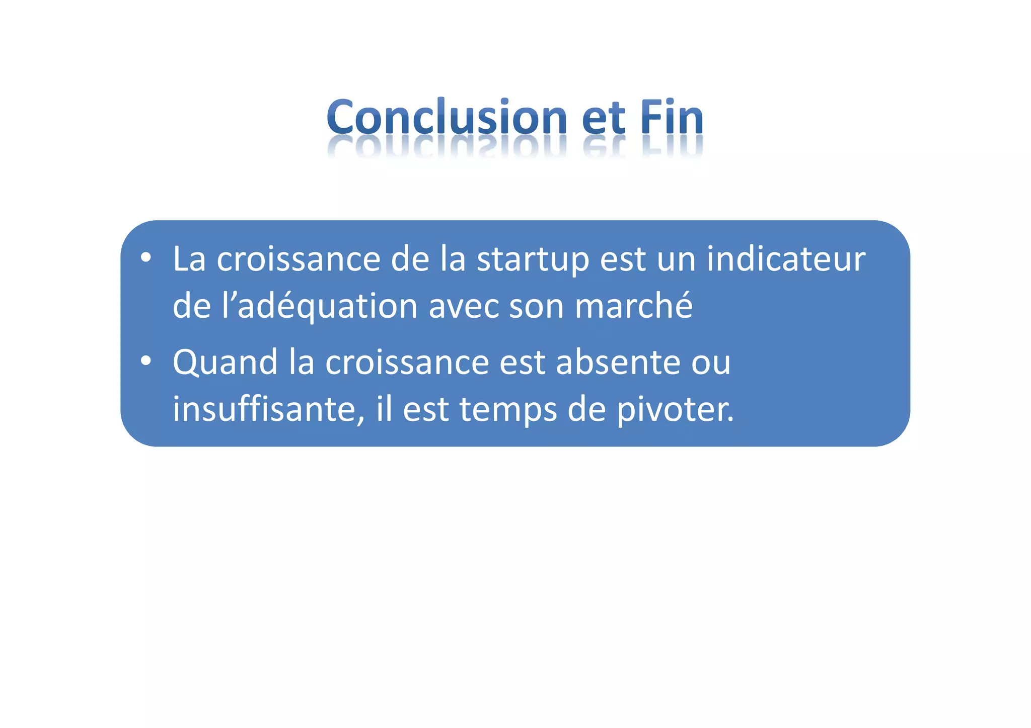 • La croissance de la startup est un indicateur
de l’adéquation avec son marché
• Quand la croissance est absente ou
insuffisante, il est temps de pivoter.
 