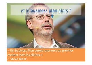 « Un business Plan survit rarement au premier
contact avec les clients »
-- Steve Blank
 