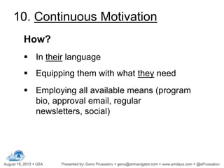 10. Continuous Motivation
How?
 In their language
 Equipping them with what they need
 Employing all available means (program
bio, approval email, regular
newsletters, social)
 