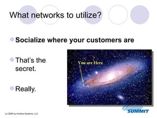What networks to utilize? <ul><li>Socialize where your customers are </li></ul><ul><li>That’s the  secret. </li></ul><ul><...