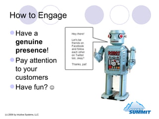 How to Engage <ul><li>Have a  genuine  presence ! </li></ul><ul><li>Pay attention to your customers </li></ul><ul><li>Have...