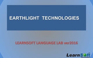 EARTHLIGHT TECHNOLOGIES
LEARNSOFT LANGUAGE LAB ver2016
 