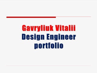 Gavryliuk Vitalii
Design Engineer
portfolio
 