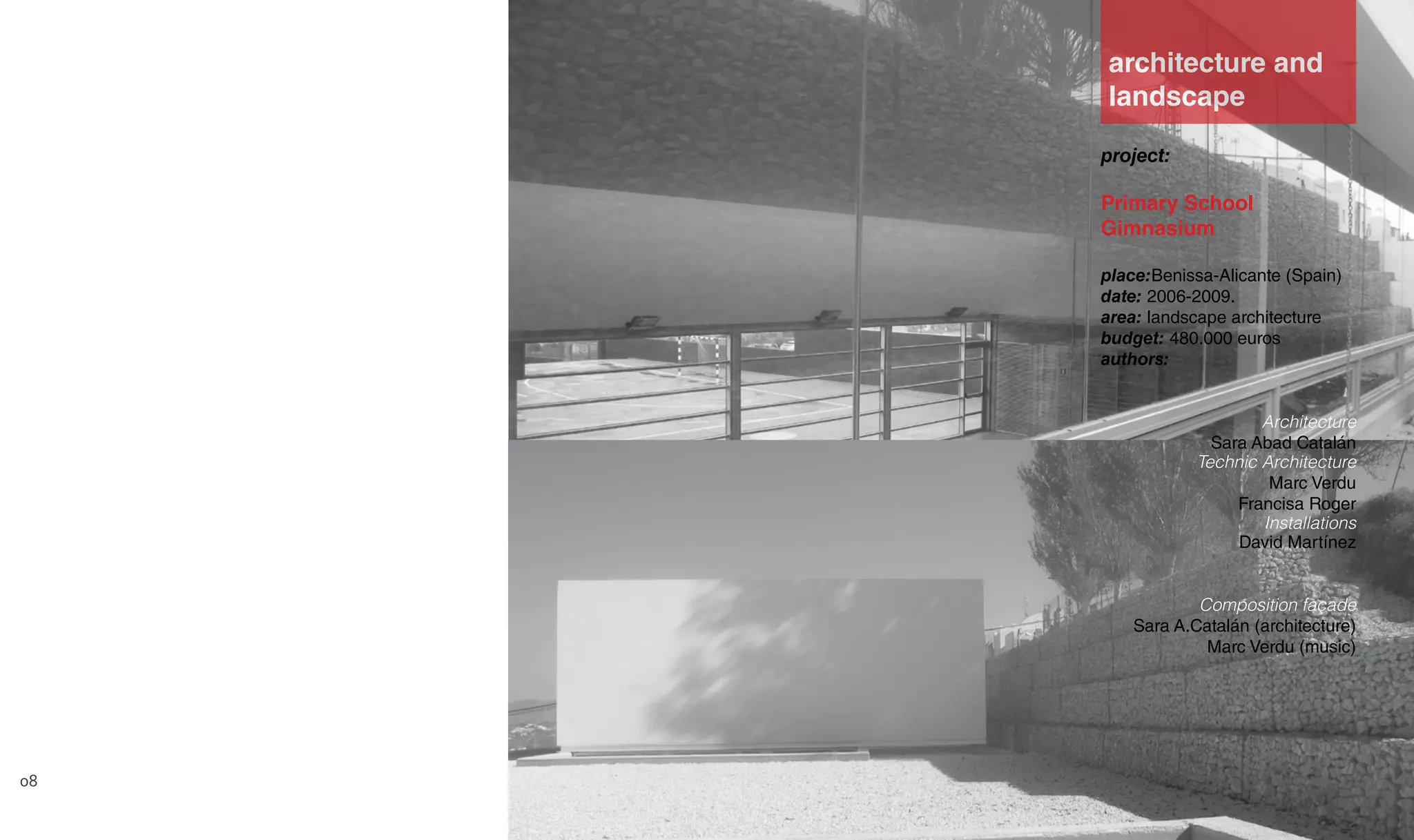 project:
Primary School
Gimnasium
place:Benissa-Alicante (Spain)
date: 2006-2009.
area: landscape architecture
budget: 480.000 euros
authors:
Architecture
Sara Abad Catalán
Technic Architecture
Marc Verdu
Francisa Roger
Installations
David Martínez
Composition façade
Sara A.Catalán (architecture)
Marc Verdu (music)
architecture and
landscape
08
 
