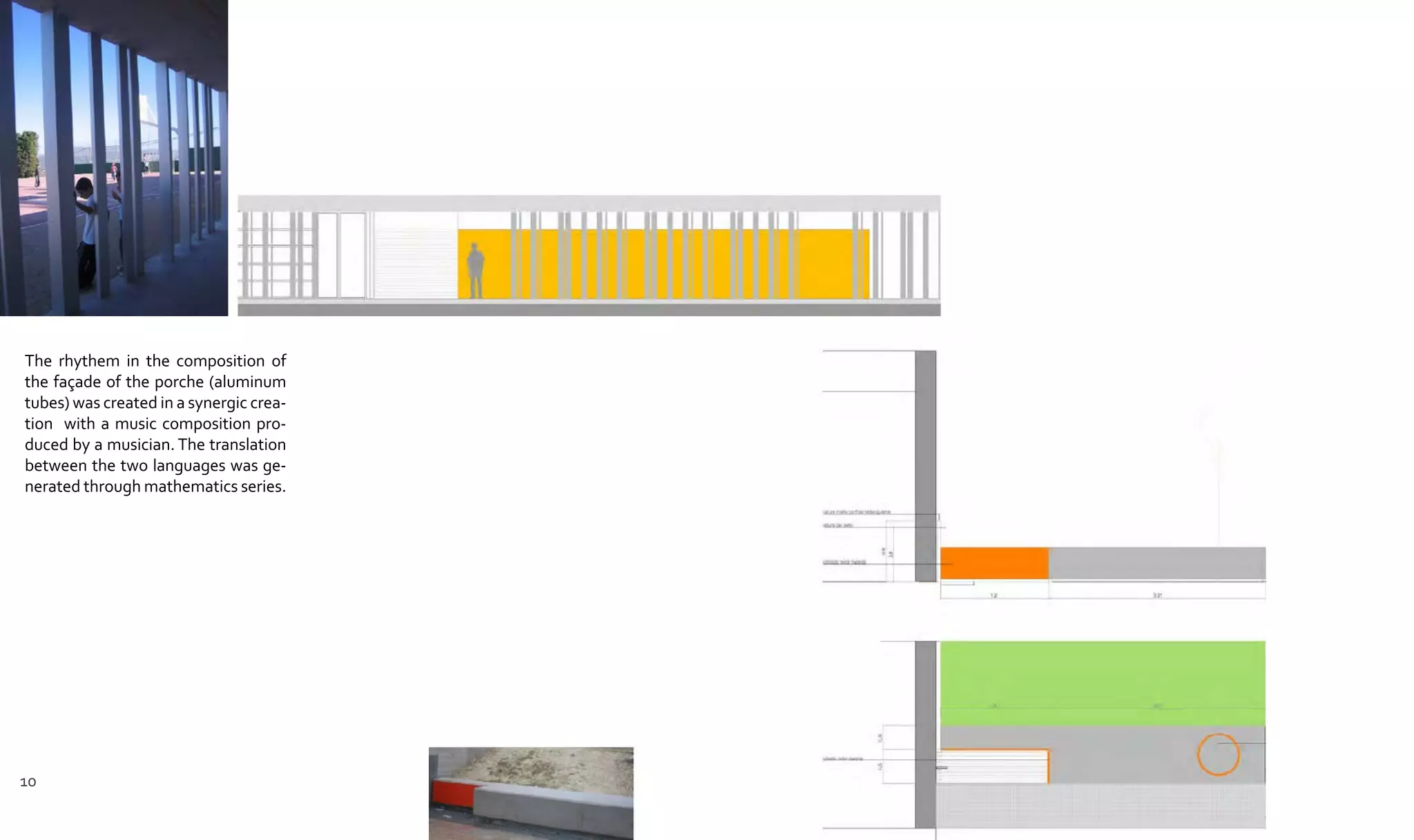 The rhythem in the composition of
the façade of the porche (aluminum
tubes) was created in a synergic crea-
tion with a music composition pro-
duced by a musician. The translation
between the two languages was ge-
nerated through mathematics series.
10
 