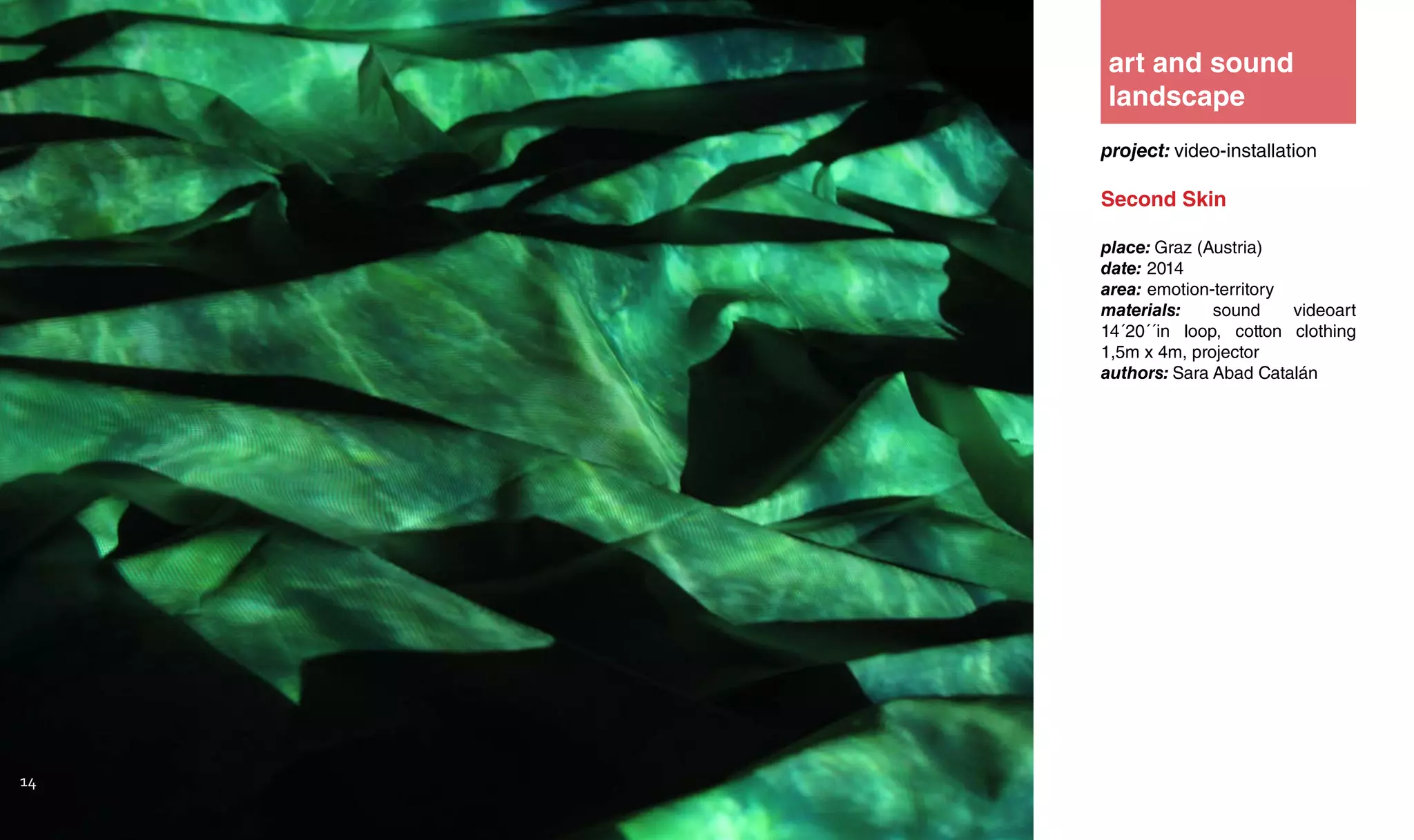 14
project: video-installation
Second Skin
place: Graz (Austria)
date: 2014
area: emotion-territory
materials: sound videoart
14´20´´in loop, cotton clothing
1,5m x 4m, projector
authors: Sara Abad Catalán
art and sound
landscape
 