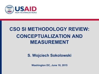 CSO SI METHODOLOGY REVIEW:
CONCEPTUALIZATION AND
MEASUREMENT
S. Wojciech Sokolowski
Washington DC, June 10, 2015
 