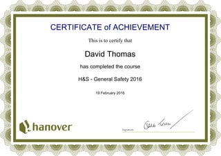 CERTIFICATE of ACHIEVEMENT
This is to certify that
David Thomas
has completed the course
H&S - General Safety 2016
19 February 2016
Powered by TCPDF (www.tcpdf.org)
 