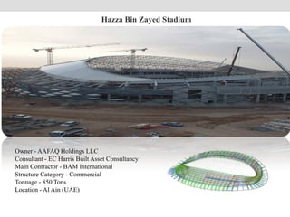 Owner - AAFAQ Holdings LLC
Consultant - EC Harris Built Asset Consultancy
Main Contractor - BAM International
Structure Category - Commercial
Tonnage - 850 Tons
Location - Al Ain (UAE)
Hazza Bin Zayed Stadium
 