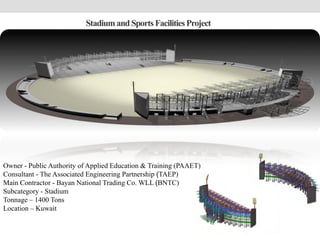Stadiumand Sports FacilitiesProject
Owner - Public Authority of Applied Education & Training (PAAET)
Consultant - The Associated Engineering Partnership (TAEP)
Main Contractor - Bayan National Trading Co. WLL (BNTC)
Subcategory - Stadium
Tonnage – 1400 Tons
Location – Kuwait
 
