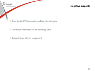 Negative Aspects
Easy to skip EW information and just play the game
Too much information for the time they have
Doesn’t focus a lot on recruitment
82
 