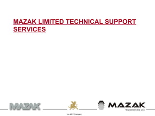 An MFC Company
MAZAK LIMITED TECHNICAL SUPPORT
SERVICES
 